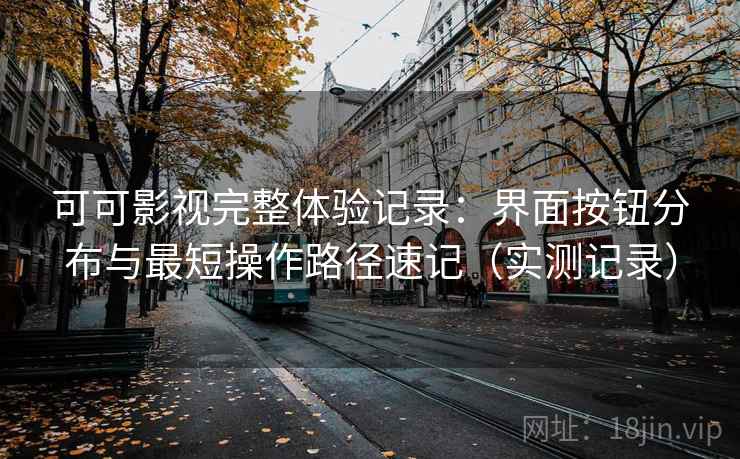 可可影视完整体验记录:界面按钮分布与最短操作路径速记(实测记录) 可可影视完整体验记录:界面按钮分布与最短操作路径速记(实测记录)