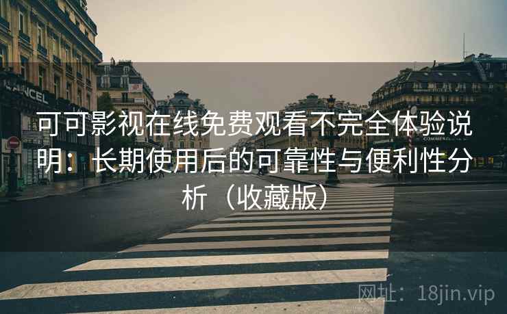 可可影视在线免费观看不完全体验说明:长期使用后的可靠性与便利性分析(收藏版) 可可影视在线免费观看不完全体验说明:长期使用后的可靠性与便利性分析(收藏版)