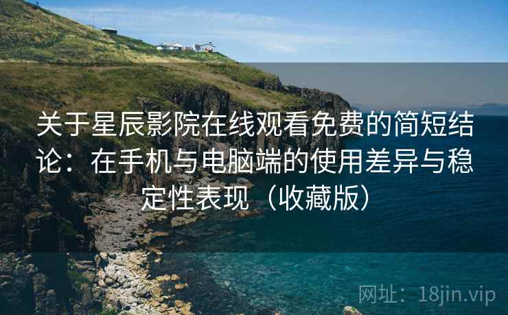 关于星辰影院在线观看免费的简短结论:在手机与电脑端的使用差异与稳定性表现(收藏版) 关于星辰影院在线观看免费的简短结论:在手机与电脑端的使用差异与稳定性表现(收藏版)