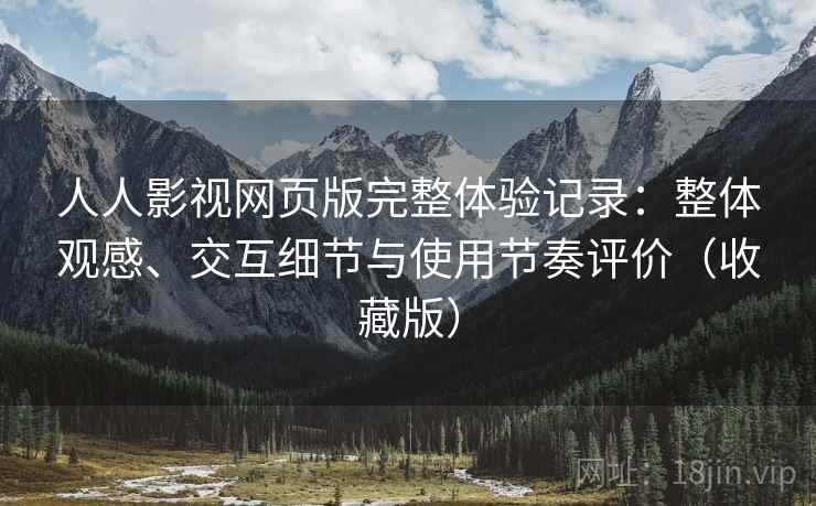 人人影视网页版完整体验记录:整体观感、交互细节与使用节奏评价(收藏版) 人人影视网页版完整体验记录:整体观感、交互细节与使用节奏评价(收藏版)