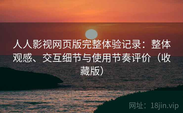 人人影视网页版完整体验记录:整体观感、交互细节与使用节奏评价(收藏版) 人人影视网页版完整体验记录:整体观感、交互细节与使用节奏评价(收藏版)